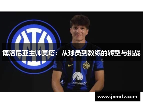 博洛尼亚主帅莫塔：从球员到教练的转型与挑战