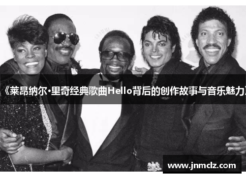 《莱昂纳尔·里奇经典歌曲Hello背后的创作故事与音乐魅力》