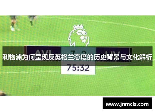 利物浦为何呈现反英格兰态度的历史背景与文化解析