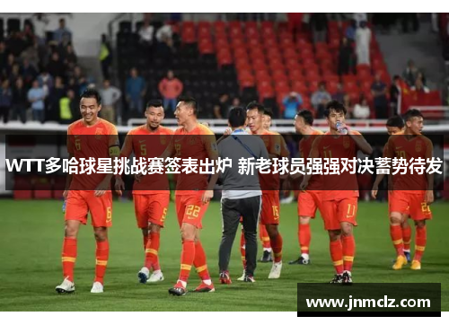 WTT多哈球星挑战赛签表出炉 新老球员强强对决蓄势待发