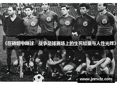 《在硝烟中踢球：战争足球赛场上的生死较量与人性光辉》