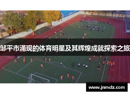 邹平市涌现的体育明星及其辉煌成就探索之旅