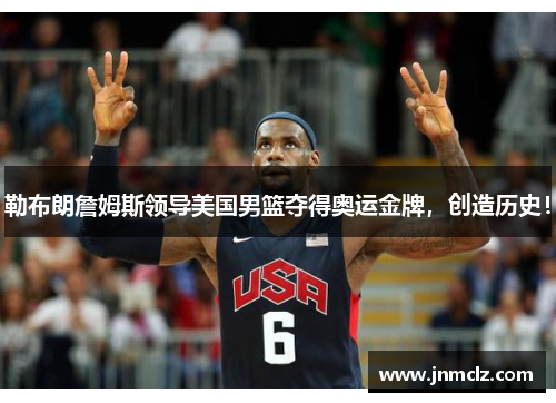 勒布朗詹姆斯领导美国男篮夺得奥运金牌，创造历史！