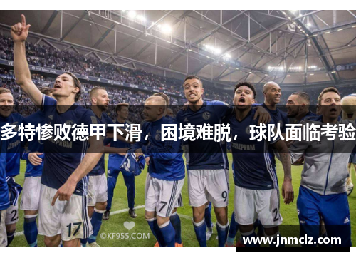 多特惨败德甲下滑，困境难脱，球队面临考验