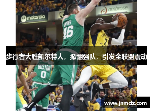 步行者大胜凯尔特人，掀翻强队，引发全联盟震动