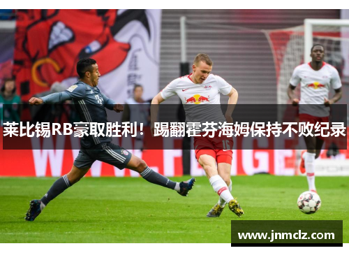 莱比锡RB豪取胜利！踢翻霍芬海姆保持不败纪录
