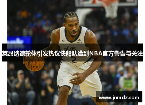 莱昂纳德轮休引发热议快船队遭到NBA官方警告与关注