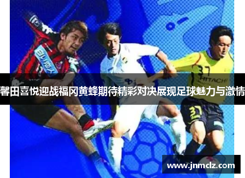 馨田喜悦迎战福冈黄蜂期待精彩对决展现足球魅力与激情