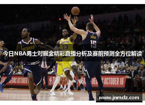 今日NBA勇士对掘金精彩直播分析及赛前预测全方位解读