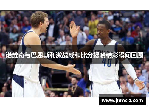 诺维奇与巴恩斯利激战成和比分揭晓精彩瞬间回顾