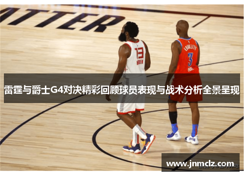 雷霆与爵士G4对决精彩回顾球员表现与战术分析全景呈现